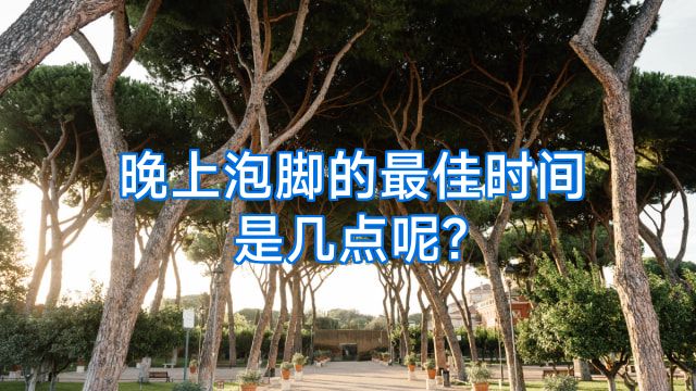 晚上泡脚的最佳时间是几点呢?