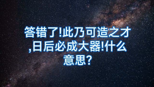 答错了!此乃可造之才,日后必成大器!什么意思?