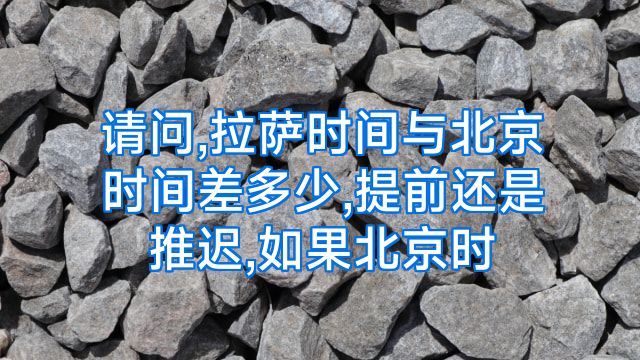 请问,拉萨时间与北京时间差多少,提前还是推迟,如果北京时