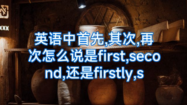 英语中首先,其次,再次怎么说是first,second,还是firstly,s