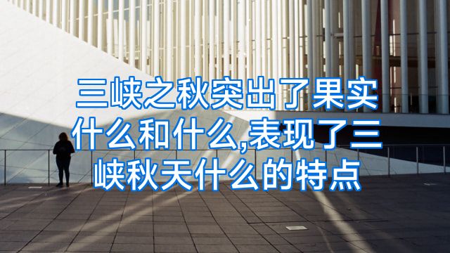 三峡之秋突出了果实什么和什么,表现了三峡秋天什么的特点