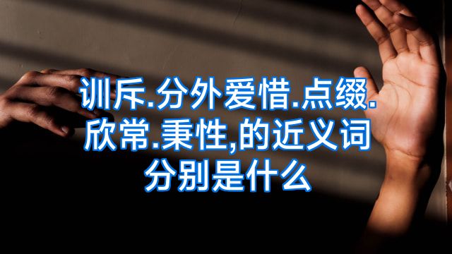 训斥.分外爱惜.点缀.欣常.秉性,的近义词分别是什么
