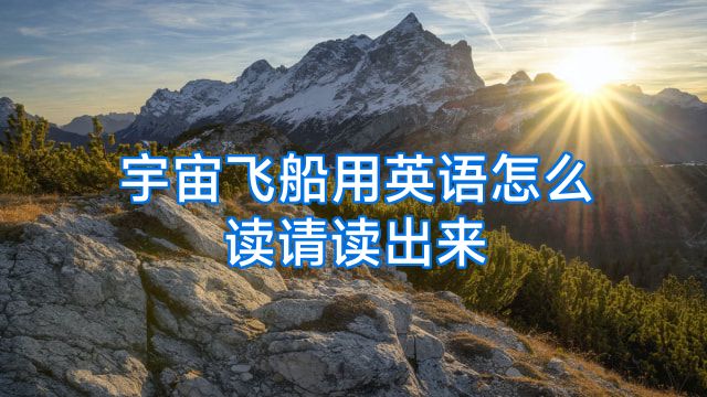 宇宙飞船用英语怎么读请读出来