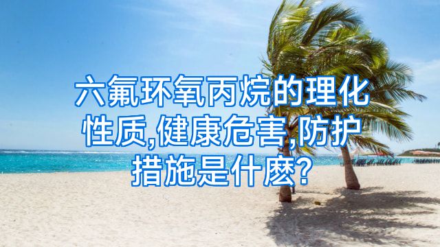六氟环氧丙烷的理化性质,健康危害,防护措施是什麽?