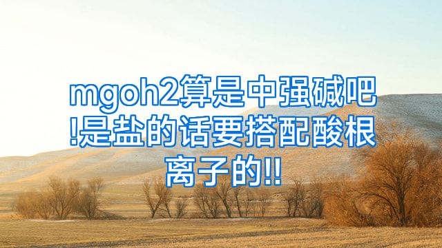 mgoh2算是中强碱吧!是盐的话要搭配酸根离子的!!