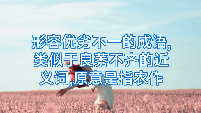 形容优劣不一的成语,类似于良莠不齐的近义词,原意是指农作
