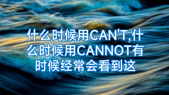 什么时候用CAN'T,什么时候用CANNOT有时候经常会看到这