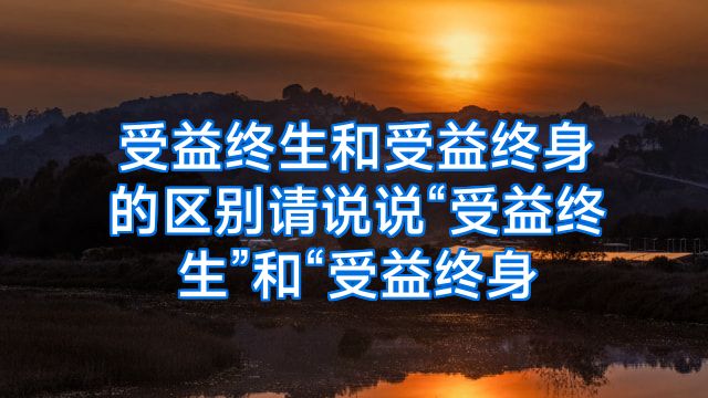 受益终生和受益终身的区别请说说“受益终生”和“受益终身