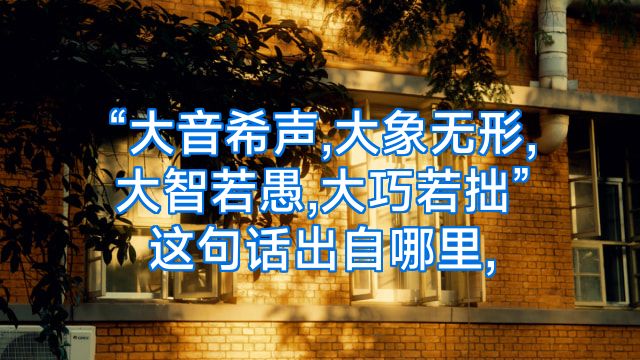 “大音希声,大象无形,大智若愚,大巧若拙”这句话出自哪里,