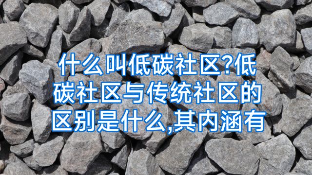 什么叫低碳社区?低碳社区与传统社区的区别是什么,其内涵有