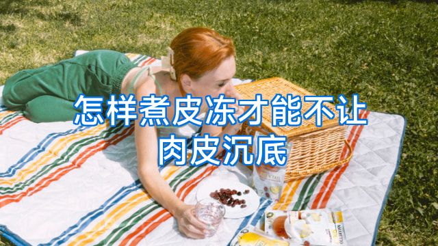 怎样煮皮冻才能不让肉皮沉底