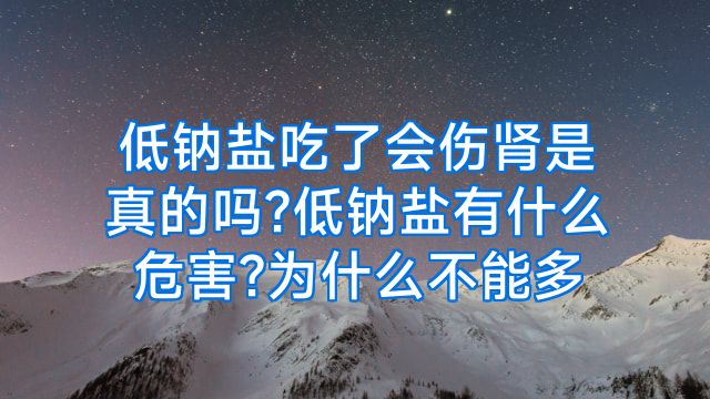 低钠盐吃了会伤肾是真的吗?低钠盐有什么危害?为什么不能多