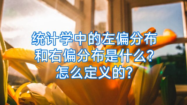 统计学中的左偏分布和右偏分布是什么?怎么定义的?