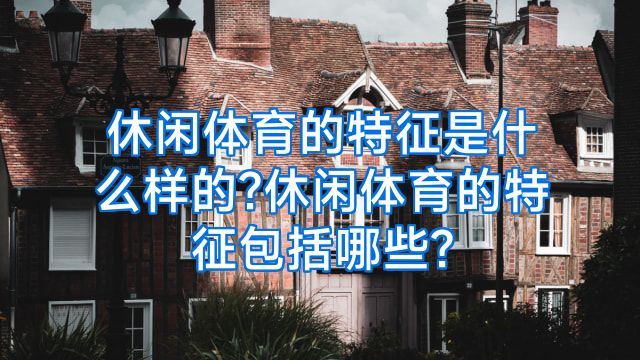 休闲体育的特征是什么样的?休闲体育的特征包括哪些?