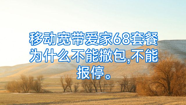 移动宽带爱家68套餐为什么不能撤包,不能报停。