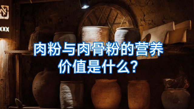 肉粉与肉骨粉的营养价值是什么?
