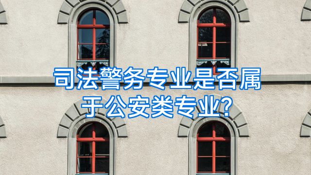 司法警务专业是否属于公安类专业?