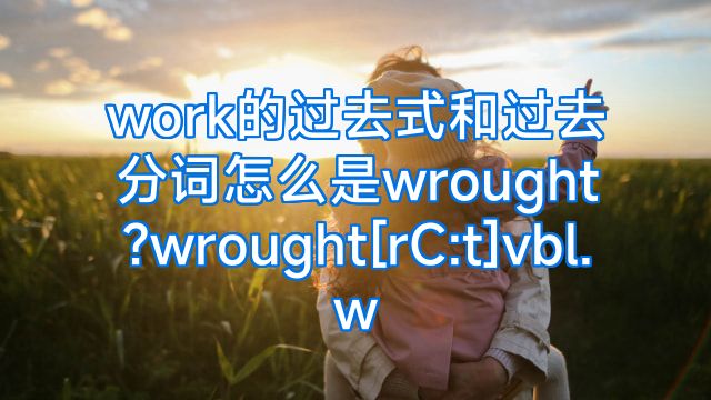 work的过去式和过去分词怎么是wrought?wrought[rC:t]vbl.w