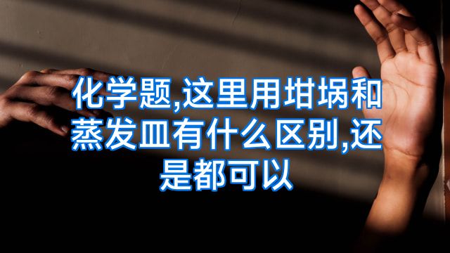 化学题,这里用坩埚和蒸发皿有什么区别,还是都可以