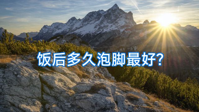 饭后多久泡脚最好?