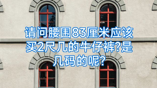 请问腰围83厘米应该买2尺几的牛仔裤?是几码的呢?