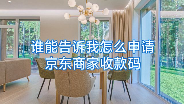 谁能告诉我怎么申请京东商家收款码