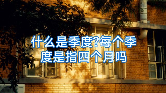 什么是季度?每个季度是指四个月吗