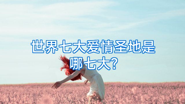 世界七大爱情圣地是哪七大?