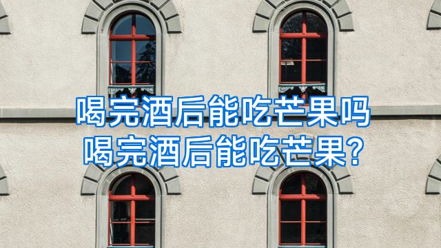 喝完酒后能吃芒果吗喝完酒后能吃芒果?