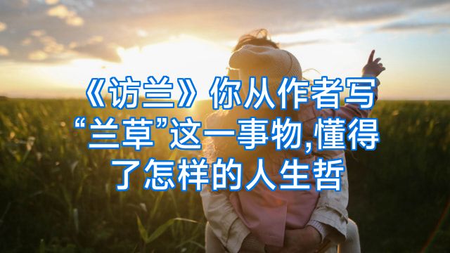 《访兰》你从作者写“兰草”这一事物,懂得了怎样的人生哲