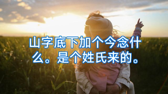 山字底下加个今念什么。是个姓氏来的。
