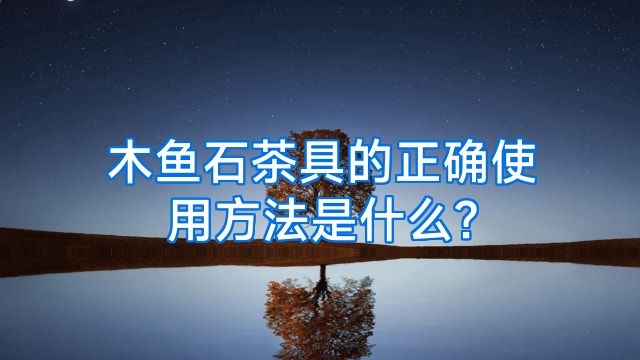 木鱼石茶具的正确使用方法是什么?