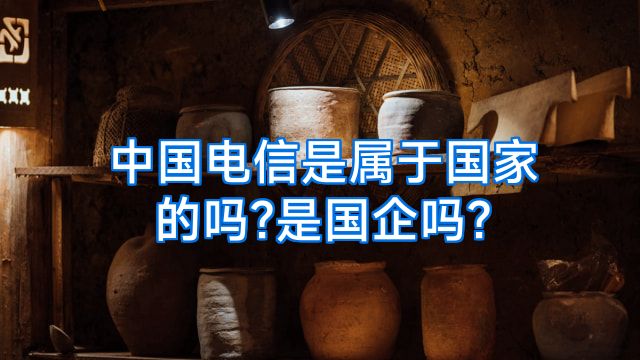 中国电信是属于国家的吗?是国企吗?