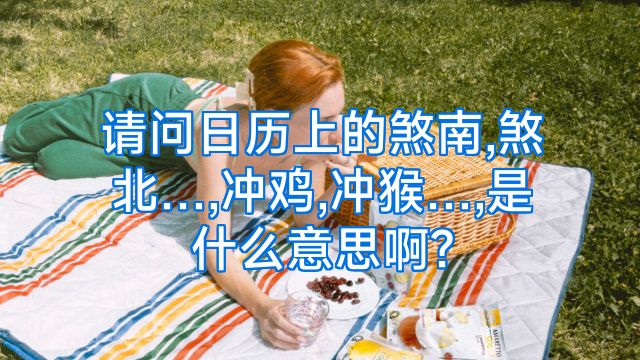 请问日历上的煞南,煞北…,冲鸡,冲猴…,是什么意思啊?
