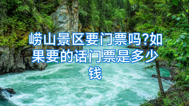崂山景区要门票吗?如果要的话门票是多少钱