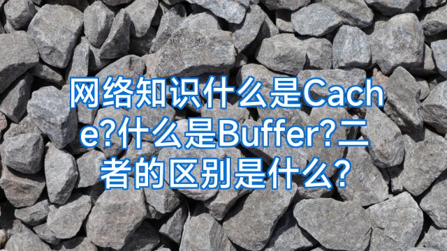 网络知识什么是Cache?什么是Buffer?二者的区别是什么?