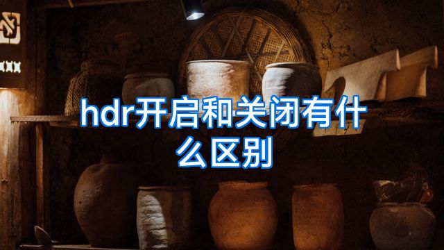 hdr开启和关闭有什么区别