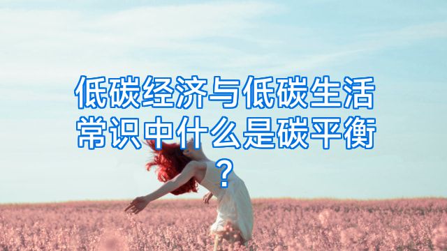 低碳经济与低碳生活常识中什么是碳平衡?