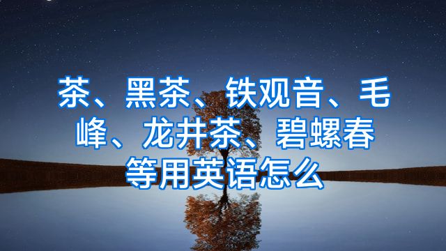 茶、黑茶、铁观音、毛峰、龙井茶、碧螺春等用英语怎么