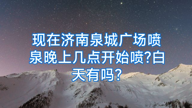 现在济南泉城广场喷泉晚上几点开始喷?白天有吗?