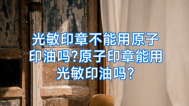 光敏印章不能用原子印油吗?原子印章能用光敏印油吗?