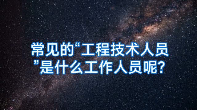 常见的“工程技术人员”是什么工作人员呢?