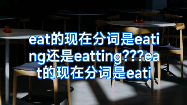 eat的现在分词是eating还是eatting???eat的现在分词是eati