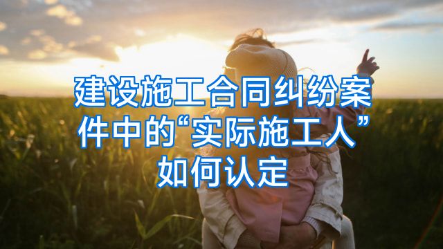 建设施工合同纠纷案件中的“实际施工人”如何认定