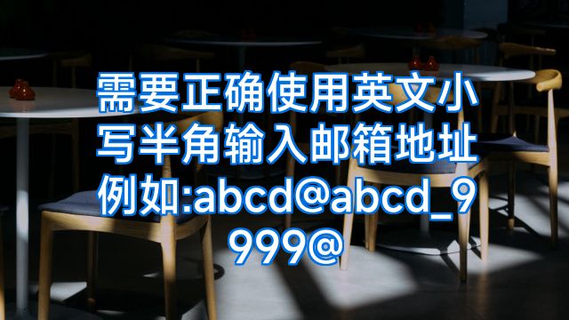 需要正确使用英文小写半角输入邮箱地址例如:abcd@abcd_9999@