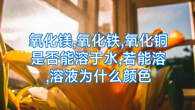 氧化镁,氧化铁,氧化铜是否能溶于水,若能溶,溶液为什么颜色