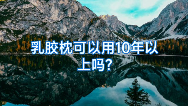 乳胶枕可以用10年以上吗?