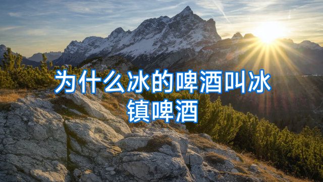 为什么冰的啤酒叫冰镇啤酒
