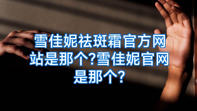 雪佳妮祛斑霜官方网站是那个?雪佳妮官网是那个?