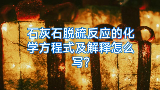 石灰石脱硫反应的化学方程式及解释怎么写?